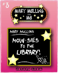Title: Mary Mullins and Me #3 Mary Mullins Mow-sies to the Library, Author: Joseph Brow