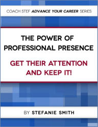 Title: The Power of Professional Presence: Get Their Attention and Keep It !, Author: Stefanie Smith