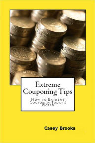 Title: Extreme Couponing Tips: How to Extreme Coupon in Today’s World, Author: Casey Brooks