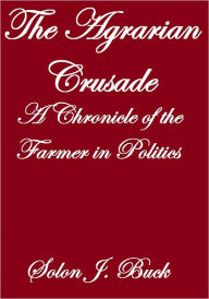 Title: THE AGRARIAN CRUSADE, A CHRONICLE OF THE FARMER IN POLITICS, Author: Solon J. Buck
