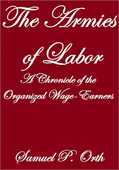 THE ARMIES OF LABOR, A CHRONICLE OF THE ORGANIZED WAGE-EARNERS