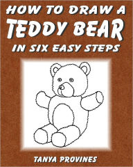 Title: How To Draw A Teddy Bear In Six Easy Steps, Author: Tanya Provines