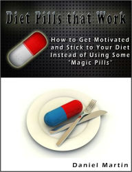 Title: Diet Pills that Work: How to Get Motivated and Stick to Your Diet Instead of Using Some 