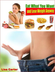 Title: Eat What You Want and Lose Weight Anyway, Author: Lisa Carter