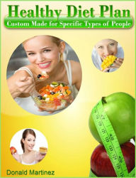 Title: Healthy Diet Plan Custom Made for Specific Types of People, Author: Donald Martinez