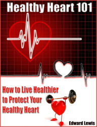 Title: Healthy Heart 101: How to Live Healthier to Protect Your Healthy Heart, Author: Edward Lewis