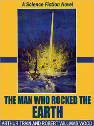 Title: The Man Who Rocked the Earth: A Science Fiction Novel, Author: Arthur Train