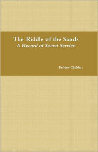 Title: The Riddle of the Sands: A Record of Secret Service, Author: Erskine Childers