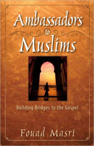 Title: Ambassadors to Muslims: Building Bridges to the Gospel, Author: Fouad Masri