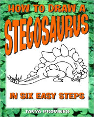 Title: How To Draw A Stegosaurus In Six Easy Steps, Author: Tanya Provines