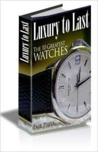 Title: Luxury to Last – The 10 Greatest Watches, Author: Paul Pluta