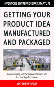 Title: Getting Your Product Idea Manufactured and Packaged, Author: Matthew Yubas