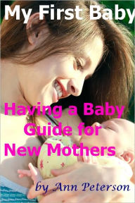 Title: My First Baby: Having a Baby Guide For New Mothers, Author: Ann Peterson