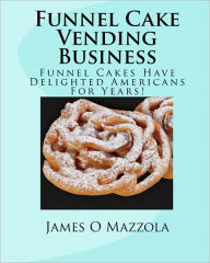 Title: Funnel Cake Vending Business: Funnel Cakes Have Delighted Americans For Years!, Author: James Mazzola