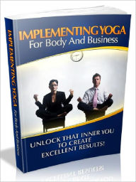 Title: Implementing Yoga For Body And Business - Unlock That Inner You To Create Excellent Results, Author: Joye Bridal