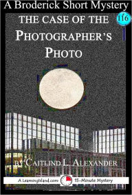 Title: The Case of the Photographer's Photo: A 15-Minute Brodericks Mystery, Author: Caitlind Alexander