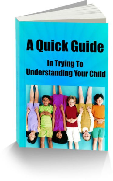 A Quick Guide In Trying To Understanding Your Child