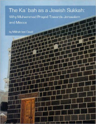 Title: The Ka`bah as a Jewish Sukkah: Why Muhammad Prayed Towards Jerusalem and Mecca, Author: Mikhah Ben David