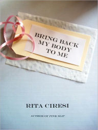 Title: Bring Back My Body to Me, Author: Rita Ciresi
