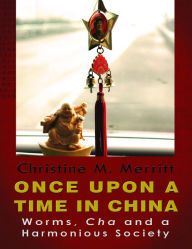 Title: ONCE UPON A TIME IN CHINA: Worms, Cha and a Harmonious Society, Author: Christine Merritt
