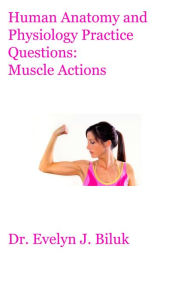 Title: Human Anatomy and Physiology Practice Questions: Muscle Actions, Author: Dr. Evelyn J. Biluk