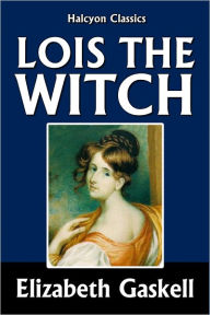 Title: Lois the Witch by Elizabeth Gaskell, Author: Elizabeth Gaskell