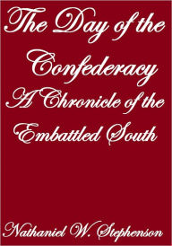 Title: THE DAY OF THE CONFEDERACY, A CHRONICLE OF THE EMBATTLED SOUTH, Author: Nathaniel W. Stephenson
