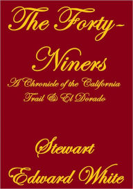 Title: THE FORTY-NINERS, A CHRONICLE OF THE CALIFORNIA TRAIL AND EL DORADO, Author: Stewart Edward White