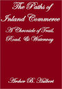 THE PATHS OF INLAND COMMERCE, A CHRONICLE OF TRAIL, ROAD, AND WATERWAY