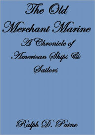 Title: THE OLD MERCHANT MARINE, A CHRONICLE OF AMERICAN SHIPS & SAILORS, Author: Ralph D. Paine