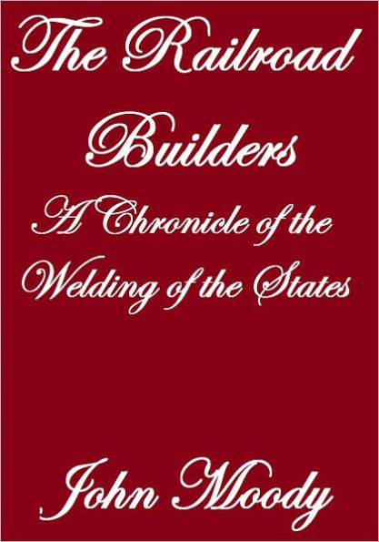 THE RAILROAD BUILDERS, A CHRONICLE OF THE WELDING OF THE STATES