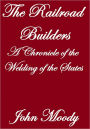 THE RAILROAD BUILDERS, A CHRONICLE OF THE WELDING OF THE STATES