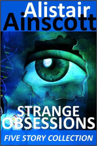 Title: Five Strange Obsessions, Author: Alistair Ainscott
