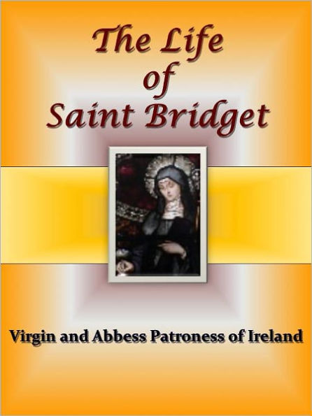 The Life of Saint Bridget - Virgin and Abbess Patroness of Ireland