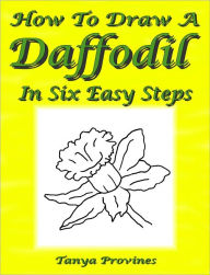 Title: How To Draw A Daffodil In Six Easy Steps, Author: Tanya Provines