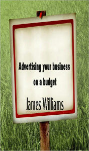 Title: Advertising your business on a budget, Author: James Williams