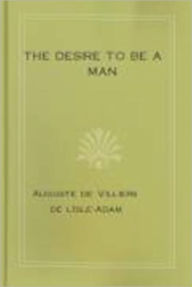 Title: The Desire to be a Man, Author: Auguste Villiers de l'Isle-Adam