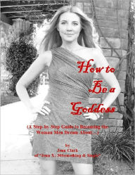 Title: How to Be a Goddess (A Step-by-Step Guide to Becoming the Woman Men Dream About...), Author: Jenn Clark