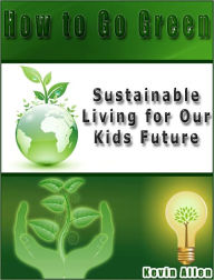 Title: How to Go Green: Sustainable Living for Our Kids Future, Author: Kevin Allen
