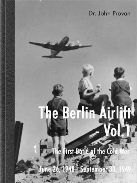 The Berlin Airlift- Vol. 1 The First Battle of the Cold War June 26, 1948 - September 30, 1949