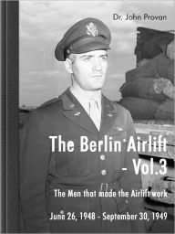 Title: The Berlin Airlift- Vol. 3 The Men that made the Airlift work, Author: John Provan