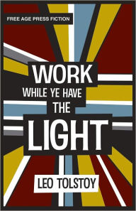 Title: Work While Ye Have the Light, Author: Leo Tolstoy