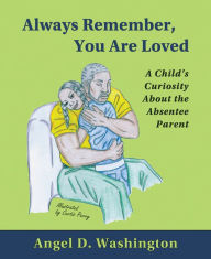 Title: Always Remember, You are Loved: A Child's Curiosity About the Absentee Parent, Author: Angel Washington