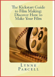 Title: The Kickstart Guide to Film Making: Discover How to Make Your Film, Author: Lynne Parcell