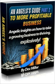 Title: An Angel’s Guide Part 2 To Doing More Profitable Business, Author: Doc Miller