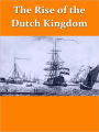 The Rise of the Dutch Kingdom 1795-1813: A Short Account of the Early Development of the Modern KIngdom of the Netherlands [Illustrated]