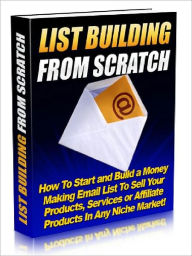 Title: List Building From Scratch - How To Start and Build a Money making Email List To sell Your Products, Services or Affiliate Products In Any Niche Market, Author: Joye Bridal