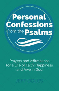 Title: Personal Confessions from the Psalms ~ Prayers and Affirmations for a Life of Faith, Happiness and Awe in God, Author: Jeff Doles