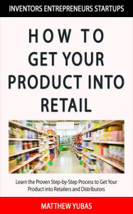 Title: How to Get Your Product into Retail, Author: Matthew Yubas