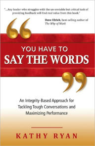 Title: You Have to Say the Words: An Integrity-Based Approach for Tackling Tough Conversations and Maximizing Performance, Author: Kathy Ryan